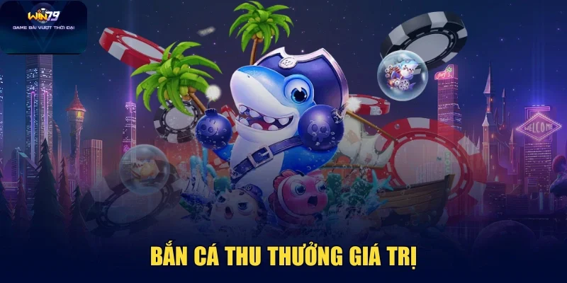 win79-ban-ca-thu-thuong-gia-tri